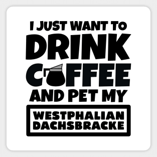 I just want to drink coffee and pet my Westphalian Dachsbracke Magnet